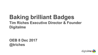 Baking brilliant Badges
Tim Riches Executive Director & Founder
Digitalme
OEB 8 Dec 2017
@triches
 