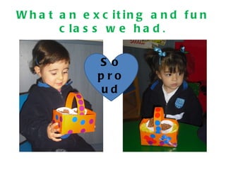 W h a t a n e x c it in g a n d f u n
        c la s s w e h a d .

               S o
               pro
               ud
 