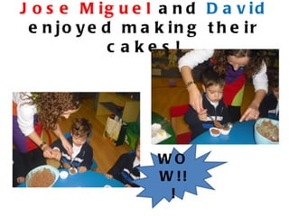 J o s e M ig u e l a n d D a v id
 e n jo y e d m a k in g t h e ir
             c akes !




                  WO
                  W !!
                   !
 