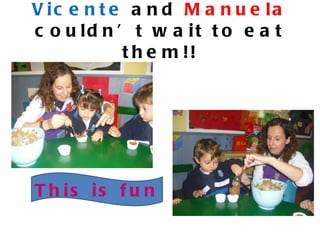 V ic e n t e a n d M a n u e la
c o u ld n ’ t w a it t o e a t
            t h e m !!




T h is is f u n
 