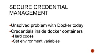 Unsolved problem with Docker today
Credentials inside docker containers
Hard codes
Set environment variables
 