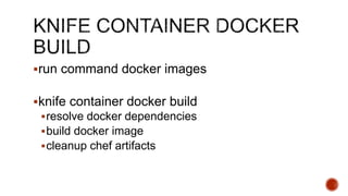 run command docker images
knife container docker build
resolve docker dependencies
build docker image
cleanup chef artifacts
 