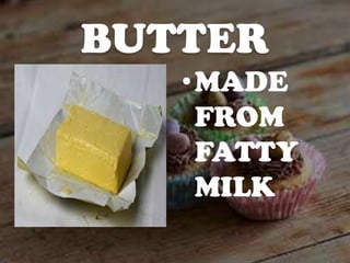 BUTTER
•MADE
FROM
FATTY
MILK