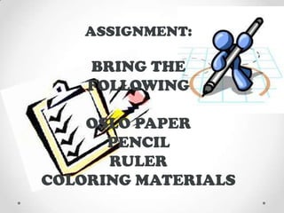 ASSIGNMENT:
BRING THE
FOLLOWING
OSLO PAPER
PENCIL
RULER
COLORING MATERIALS