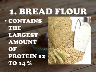 1. BREAD FLOUR
• CONTAINS
THE
LARGEST
AMOUNT
OF
PROTEIN 12
TO 14 %