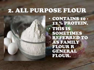 2. ALL PURPOSE FLOUR
• CONTAINS 10 12 % PROTEIN.
• THIS IS
SOMETIMES
REFERRED TO
AS FAMILY
FLOUR R
GENERAL
FLOUR.