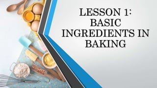 LESSON 1:
BASIC
INGREDIENTS IN
BAKING
 