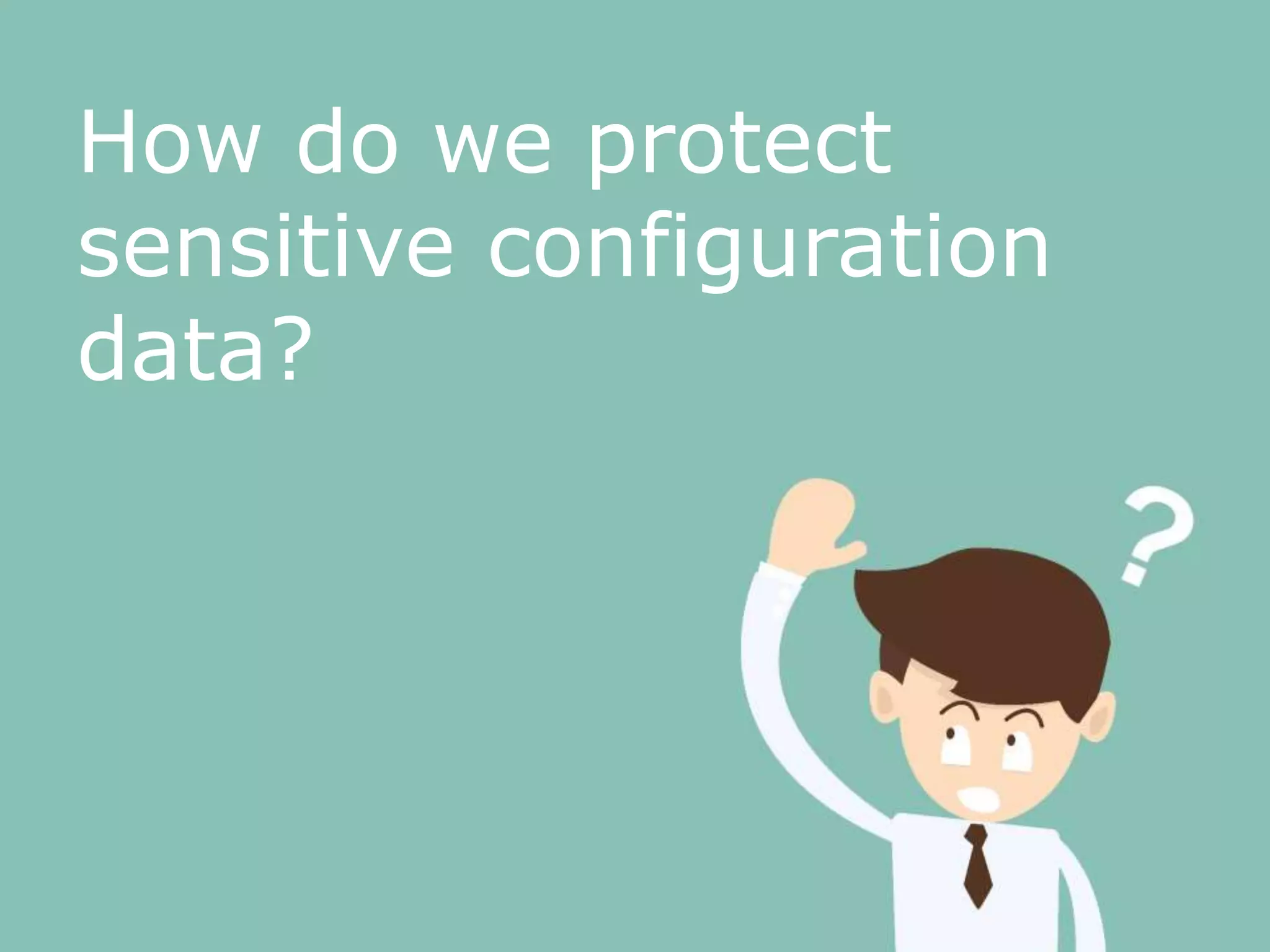 How do we protect
sensitive configuration
data?
 