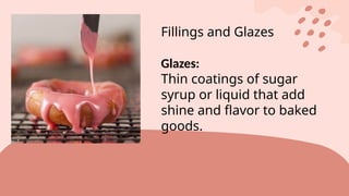 Fillings and Glazes
Glazes:
Thin coatings of sugar
syrup or liquid that add
shine and flavor to baked
goods.
 