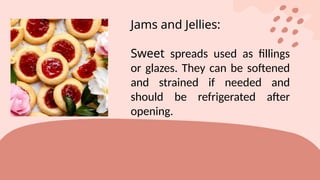 Jams and Jellies:
Sweet spreads used as fillings
or glazes. They can be softened
and strained if needed and
should be refrigerated after
opening.
 