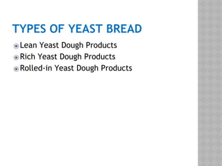 TYPES OF YEAST BREAD
⦿Lean Yeast Dough Products
⦿Rich Yeast Dough Products
⦿Rolled-in Yeast Dough Products
 