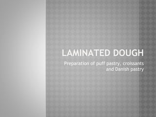 LAMINATED DOUGH
Preparation of puff pastry, croissants
and Danish pastry
 