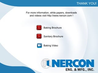 THANK YOU!
For more information, white papers, downloads
and videos visit http://www.nercon.com !
Baking Brochure
Baking Video
Sanitary Brochure