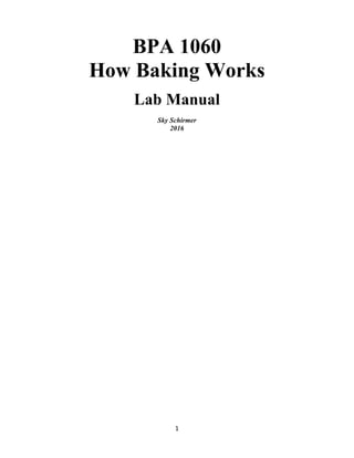 1	
BPA 1060
How Baking Works
Lab Manual
Sky Schirmer
2016
 