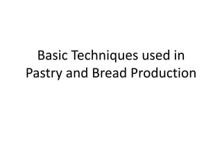 Basic Techniques used in
Pastry and Bread Production
 