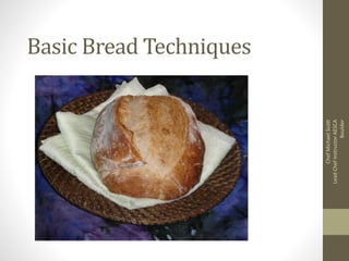 Basic Bread Techniques
ChefMichaelScott
LeadChefInstructorAESCA
Boulder
 
