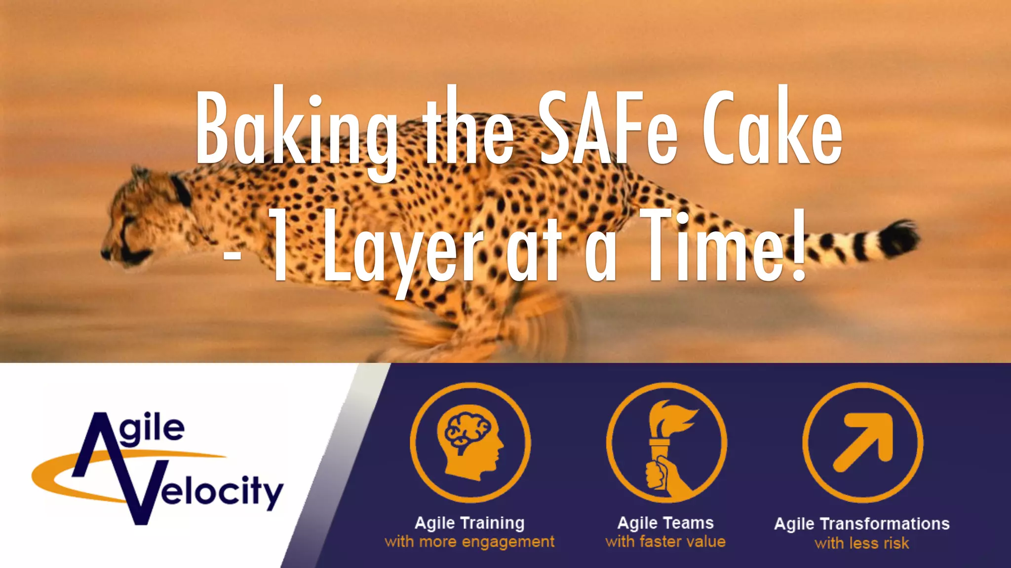 Copyright © 2018 Agile Velocity, LLC. All Rights Reserved. AGILE VELOCITY PROPRIETARY
Baking the SAFe Cake
- 1 Layer at a Time!