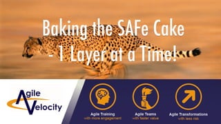 Copyright © 2018 Agile Velocity, LLC.  All Rights Reserved. AGILE VELOCITY PROPRIETARY
Baking the SAFe Cake
- 1 Layer at a Time!
 