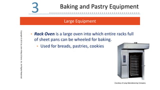 Large Equipment
Copyright
©
2013
by
John
Wiley
&
Sons,
Inc.
All
Rights
Reserved
3
• Rack Oven is a large oven into which entire racks full
of sheet pans can be wheeled for baking.
• Used for breads, pastries, cookies
Courtesy of Lang Manufacturing Company.
Baking and Pastry Equipment
 