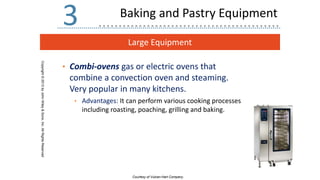 Large Equipment
Copyright
©
2013
by
John
Wiley
&
Sons,
Inc.
All
Rights
Reserved
3
• Combi-ovens gas or electric ovens that
combine a convection oven and steaming.
Very popular in many kitchens.
• Advantages: It can perform various cooking processes
including roasting, poaching, grilling and baking.
Courtesy of Vulcan-Hart Company.
Baking and Pastry Equipment
 