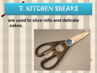 7. KITCHEN SHEARS
are used to slice rolls and delicate
 cakes.
 