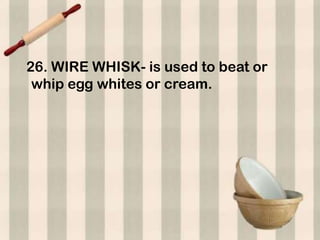26. WIRE WHISK- is used to beat or
 whip egg whites or cream.
 