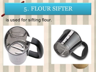 5. FLOUR SIFTER
is used for sifting flour.
 