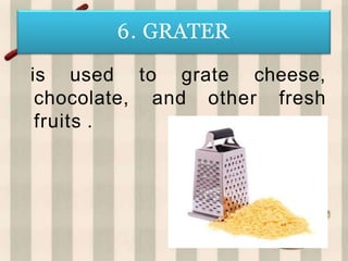 6. GRATER
to grate cheese,
and other fresh
is used
chocolate,
fruits .
 