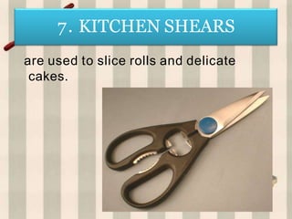 7. KITCHEN SHEARS
are used to slice rolls and delicate
cakes.
 