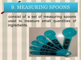 9. MEASURING SPOONS
consist of a set of measuring spoons
used to measure small quantities of
ingredients.
 