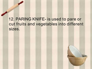 12. PARING KNIFE- is used to pare or
cut fruits and vegetables into different
sizes.
 