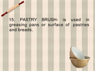 15. PASTRY BRUSH- is used in
greasing pans or surface of pastries
and breads.
 