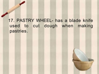 17. PASTRY WHEEL- has a blade knife
used to cut dough when making
pastries.
 