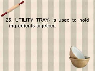 25. UTILITY TRAY- is used to hold
ingredients together.
 