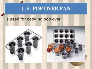 1.3. POP OVERPAN
is used for cooking pop over.
 