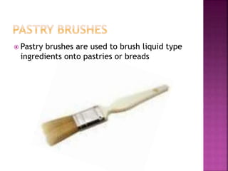  Pastry brushes are used to brush liquid type
ingredients onto pastries or breads
 