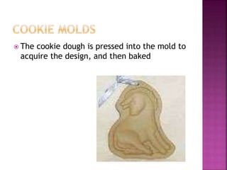  The cookie dough is pressed into the mold to
acquire the design, and then baked
 