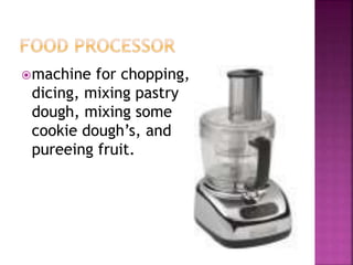 machine for chopping,
dicing, mixing pastry
dough, mixing some
cookie dough’s, and
pureeing fruit.
 