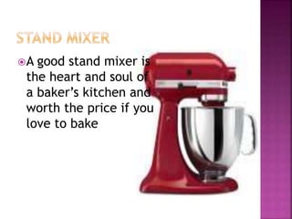A good stand mixer is
the heart and soul of
a baker’s kitchen and
worth the price if you
love to bake
 