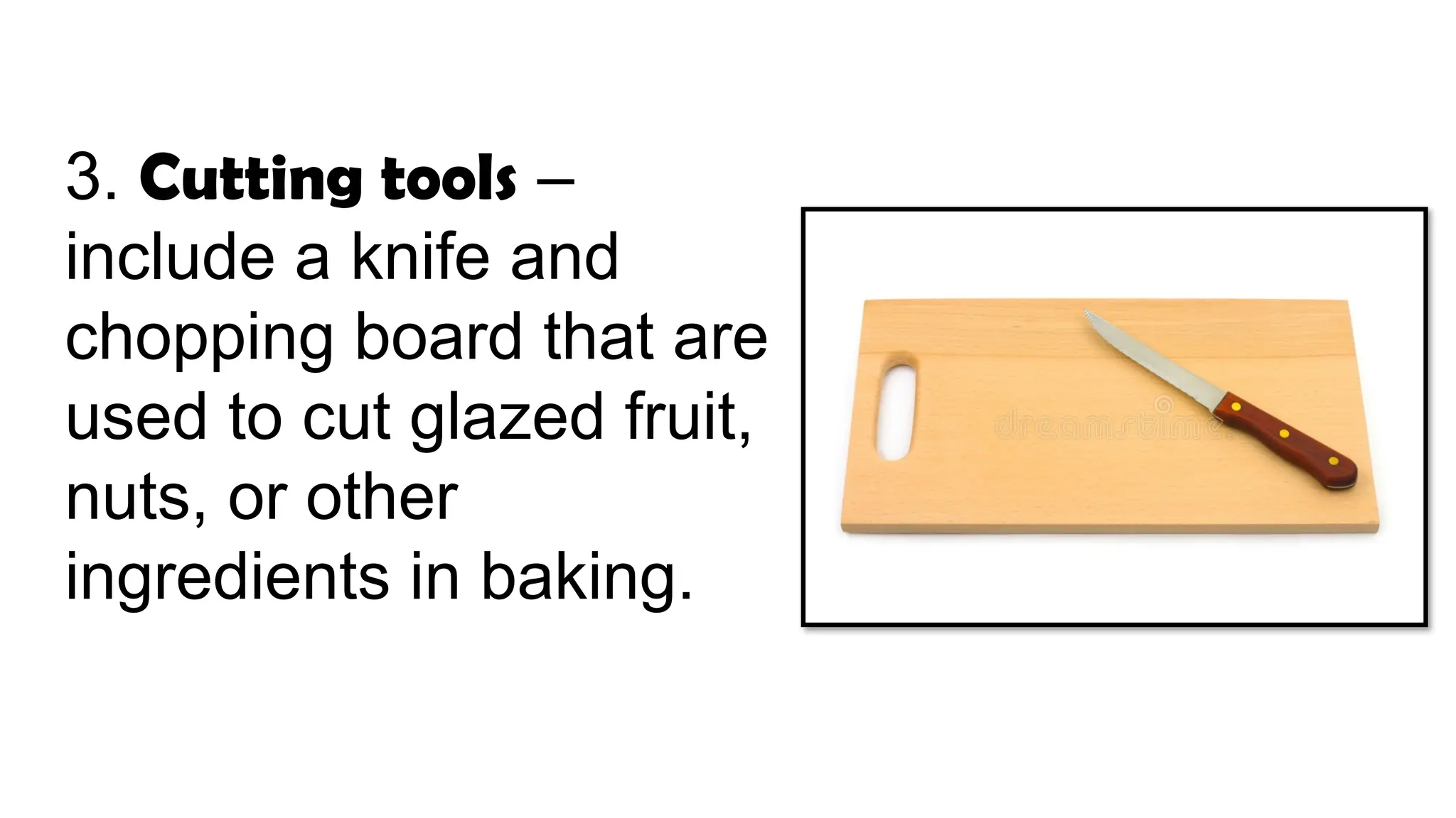 3. Cutting tools –
include a knife and
chopping board that are
used to cut glazed fruit,
nuts, or other
ingredients in baking.
 