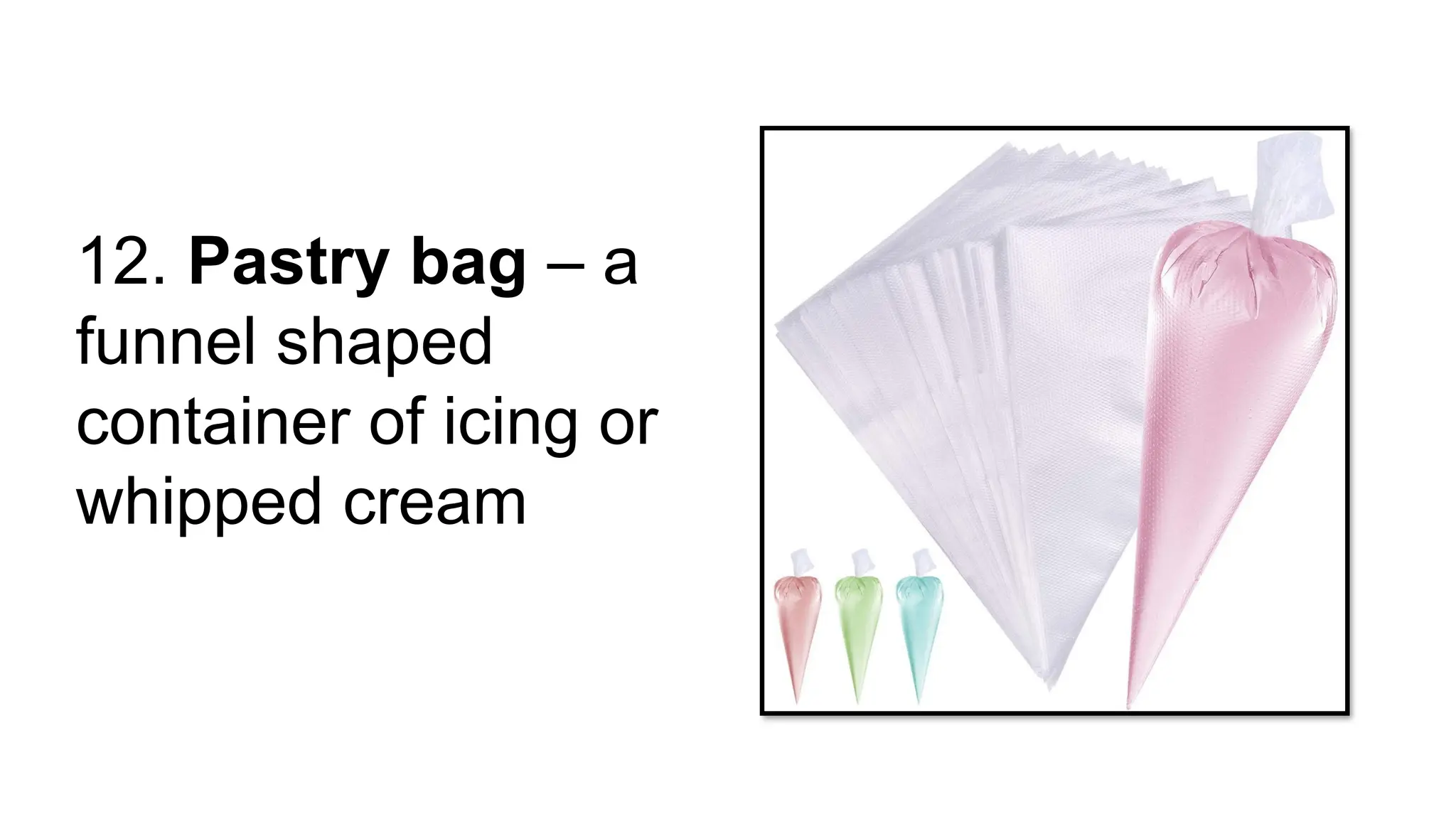 12. Pastry bag – a
funnel shaped
container of icing or
whipped cream
 