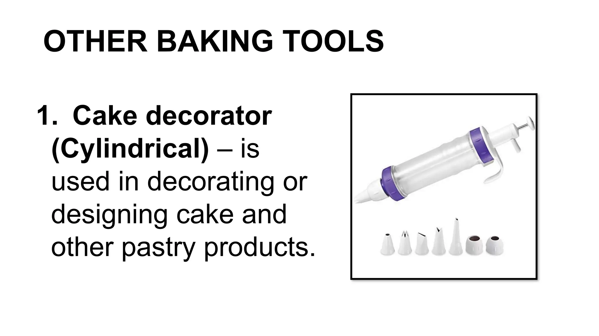 OTHER BAKING TOOLS
1. Cake decorator
(Cylindrical) – is
used in decorating or
designing cake and
other pastry products.
 