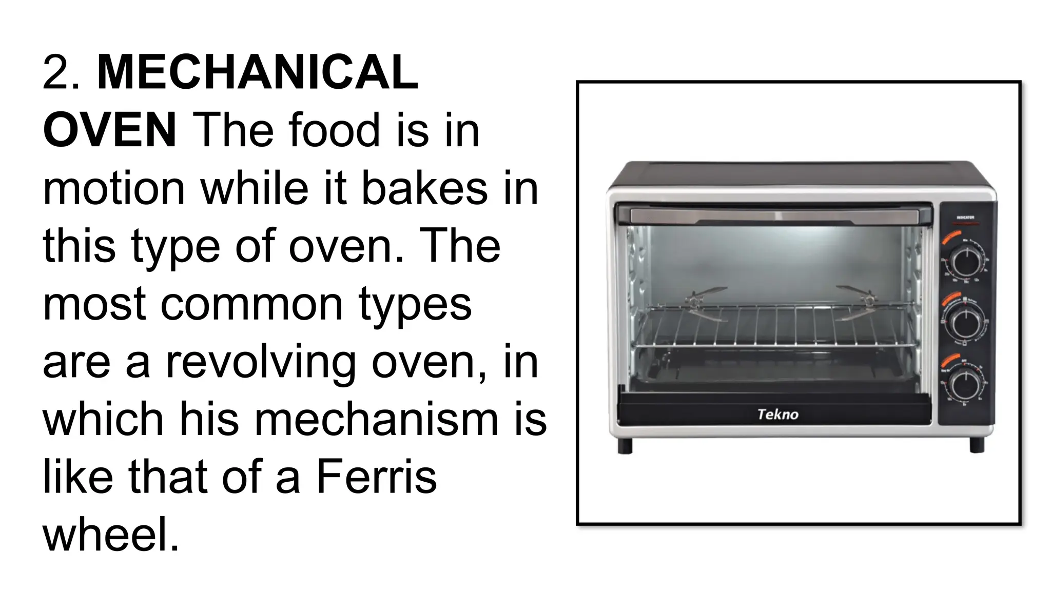 2. MECHANICAL
OVEN The food is in
motion while it bakes in
this type of oven. The
most common types
are a revolving oven, in
which his mechanism is
like that of a Ferris
wheel.
 