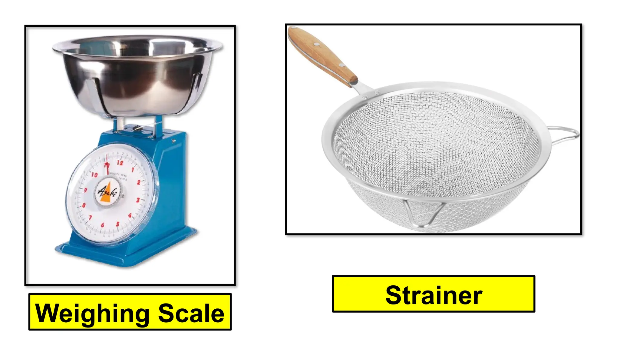 Weighing Scale
Strainer
 