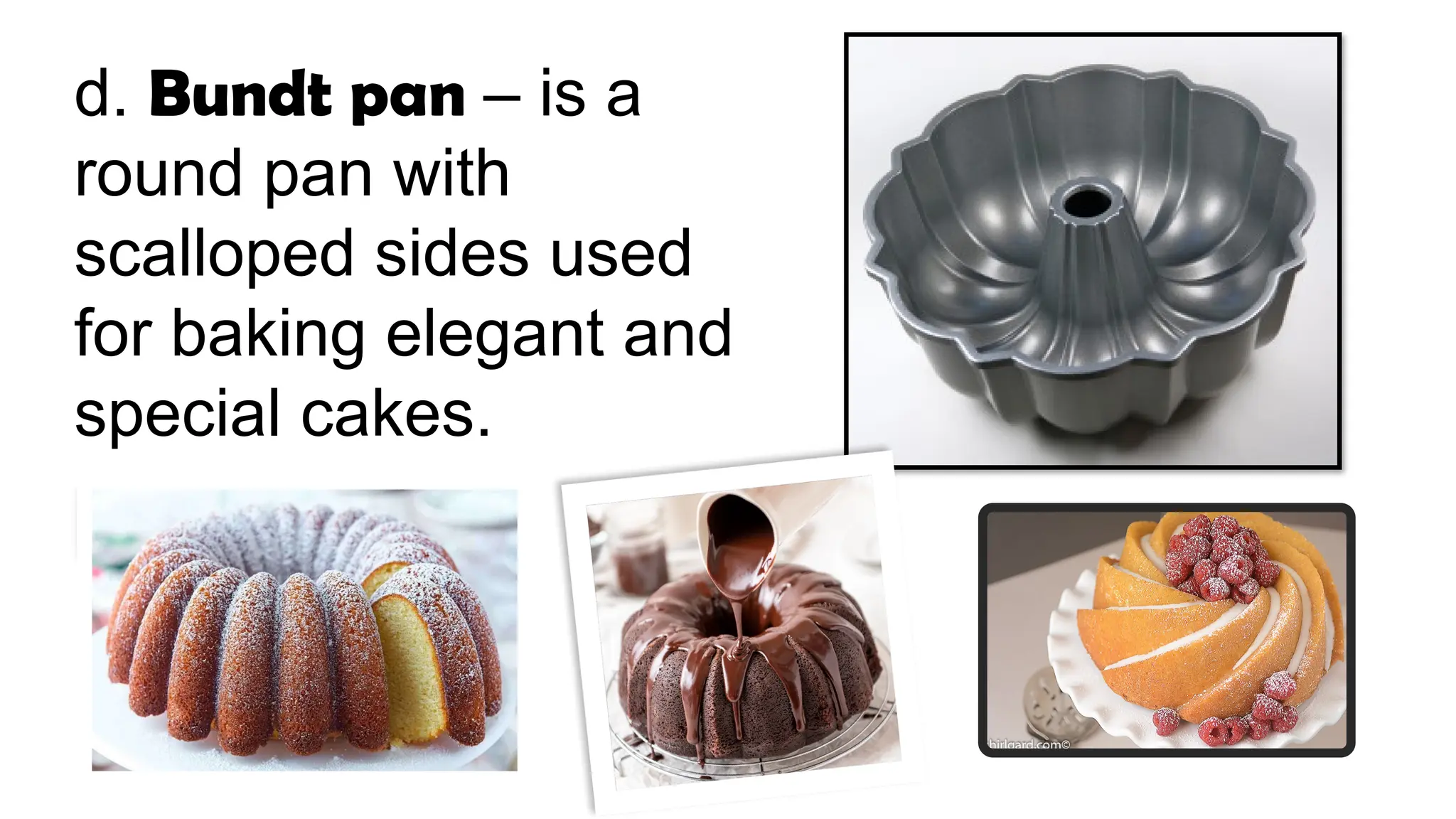 d. Bundt pan – is a
round pan with
scalloped sides used
for baking elegant and
special cakes.
 