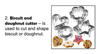 2. Biscuit and
doughnut cutter – is
used to cut and shape
biscuit or doughnut.
 