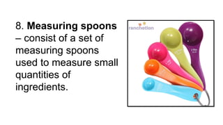 8. Measuring spoons
– consist of a set of
measuring spoons
used to measure small
quantities of
ingredients.
 