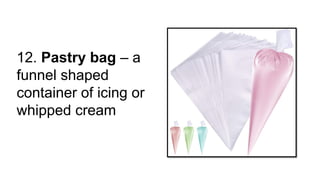 12. Pastry bag – a
funnel shaped
container of icing or
whipped cream
 