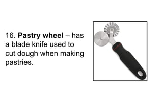 16. Pastry wheel – has
a blade knife used to
cut dough when making
pastries.
 