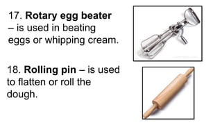 17. Rotary egg beater
– is used in beating
eggs or whipping cream.
18. Rolling pin – is used
to flatten or roll the
dough.
 
